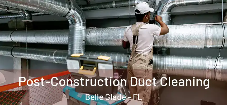 Post-Construction Duct Cleaning Belle Glade - FL