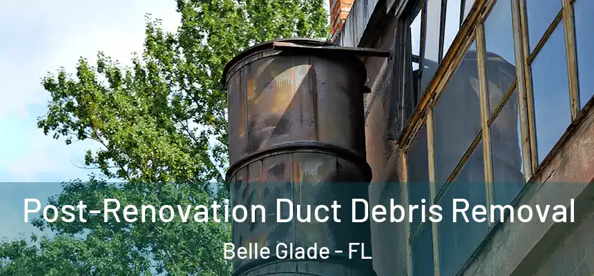 Post-Renovation Duct Debris Removal Belle Glade - FL